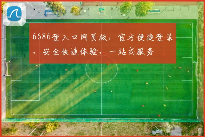 6686登入口网页版，官方便捷登录，安全快速体验，一站式服务