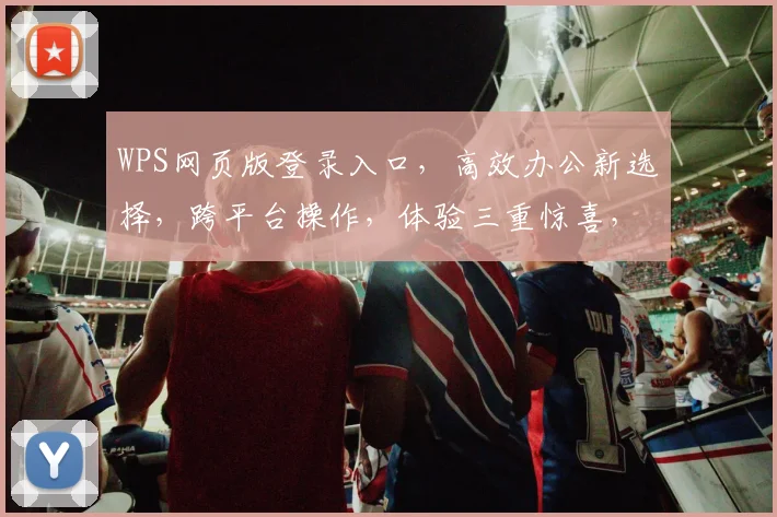 WPS网页版登录入口，高效办公新选择，跨平台操作，体验三重惊喜，助力职场提升