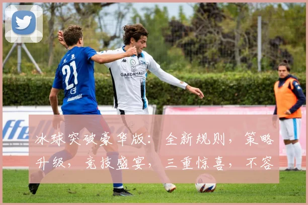 冰球突破豪华版：全新规则，策略升级，竞技盛宴，三重惊喜，不容错过