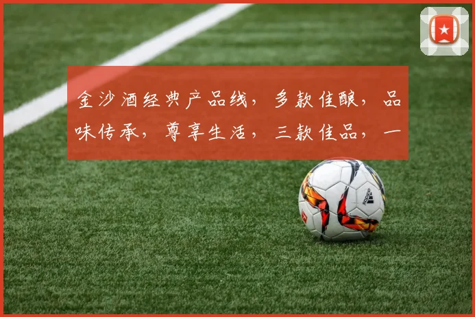 金沙酒经典产品线，多款佳酿，品味传承，尊享生活，三款佳品，一网打尽，尽在金沙酒。