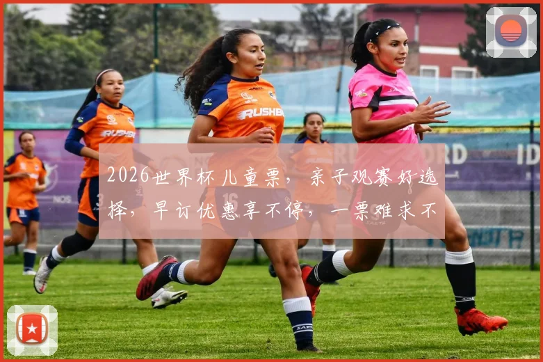 2026世界杯儿童票，亲子观赛好选择，早订优惠享不停，一票难求不容错过