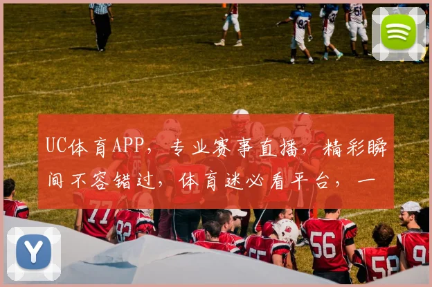 UC体育APP，专业赛事直播，精彩瞬间不容错过，体育迷必看平台，一键关注
