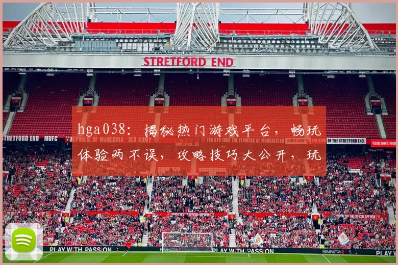 hga038：揭秘热门游戏平台，畅玩体验两不误，攻略技巧大公开，玩家必看