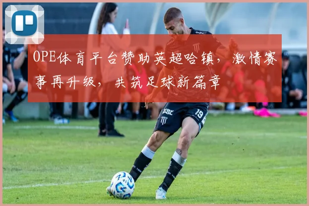 OPE体育平台赞助英超哈镇，激情赛事再升级，共筑足球新篇章